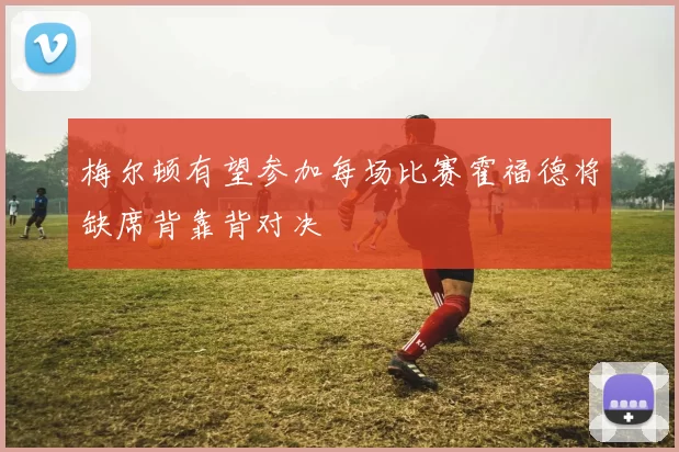 梅尔顿有望参加每场比赛霍福德将缺席背靠背对决