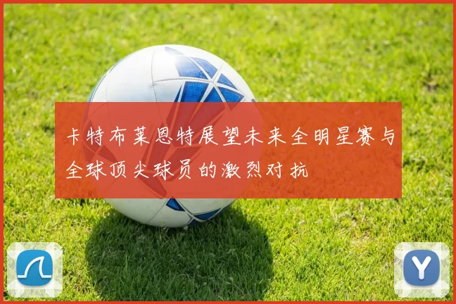 卡特布莱恩特展望未来全明星赛与全球顶尖球员的激烈对抗