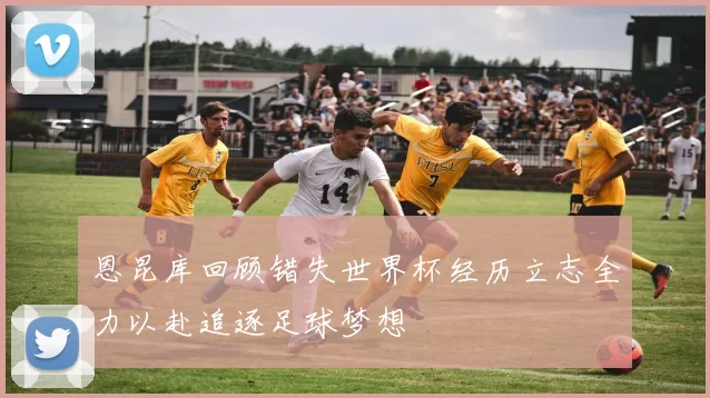 恩昆库回顾错失世界杯经历立志全力以赴追逐足球梦想