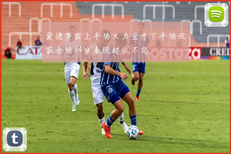 爱德华兹上半场火力全开下半场沉寂全场34分表现起伏不定