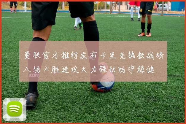 曼联官方推特发布卡里克执教战绩八场六胜进攻火力强劲防守稳健