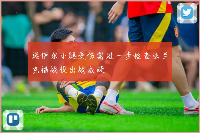 诺伊尔小腿受伤需进一步检查法兰克福战役出战成疑