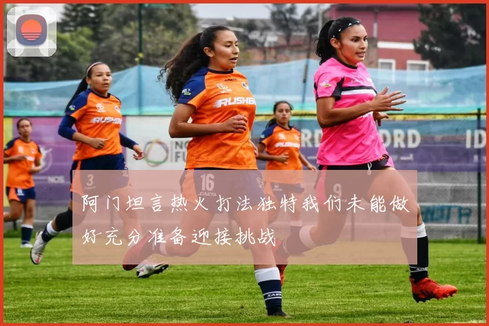阿门坦言热火打法独特我们未能做好充分准备迎接挑战