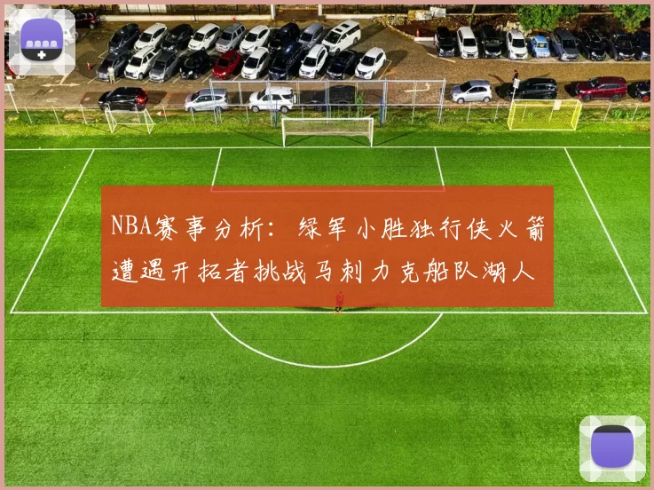 NBA赛事分析：绿军小胜独行侠火箭遭遇开拓者挑战马刺力克船队湖人击败步行者