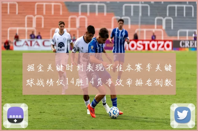 掘金关键时刻表现不佳本赛季关键球战绩仅14胜14负净效率排名倒数第六