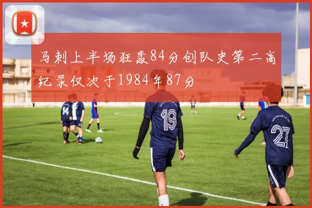 马刺上半场狂轰84分创队史第二高纪录仅次于1984年87分