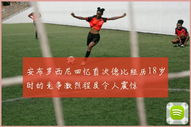 安布罗西尼回忆首次德比经历18岁时的竞争激烈程度令人震惊