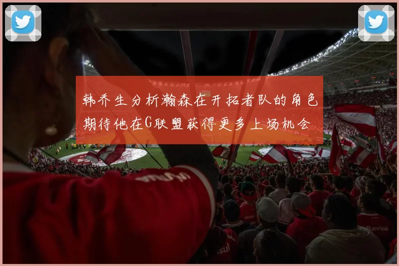 韩乔生分析瀚森在开拓者队的角色期待他在G联盟获得更多上场机会