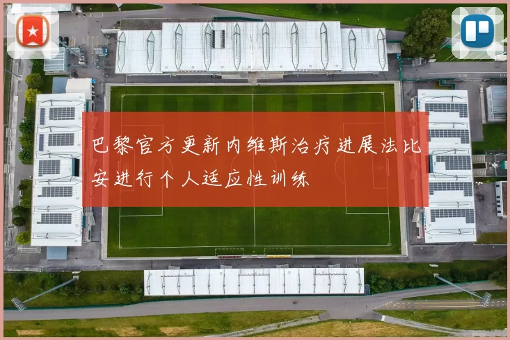 巴黎官方更新内维斯治疗进展法比安进行个人适应性训练