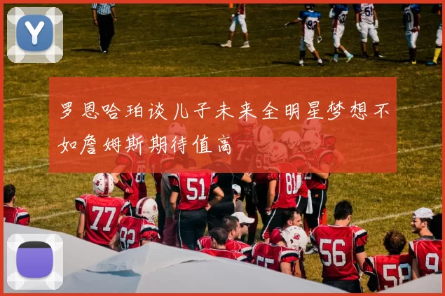 罗恩哈珀谈儿子未来全明星梦想不如詹姆斯期待值高